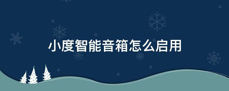 小度智能音箱怎么启用 小度智能音箱的设置在哪里