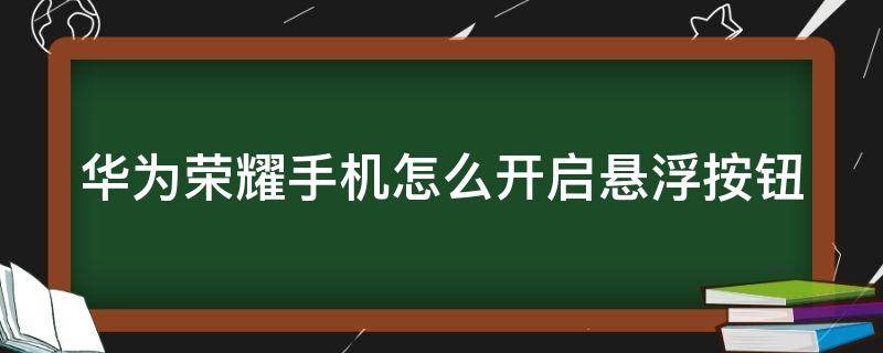 华为荣耀手机怎么开启悬浮按钮（华为荣耀手机怎么开启悬浮按钮?）