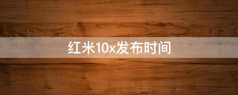 红米10x发布时间（红米10x上架时间）