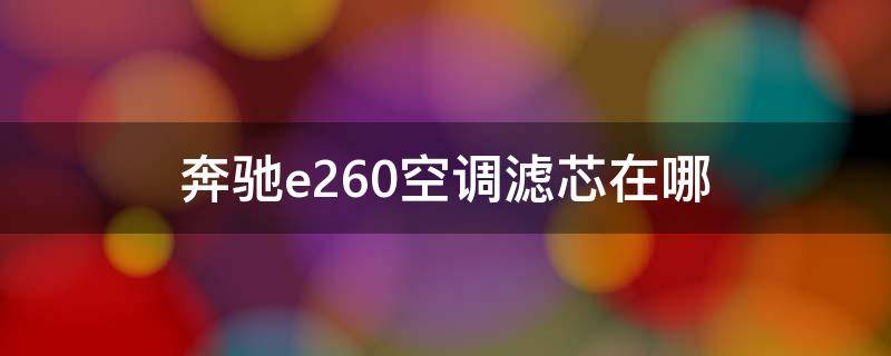 奔驰e260空调滤芯在哪（奔驰E260空调滤芯在哪里）