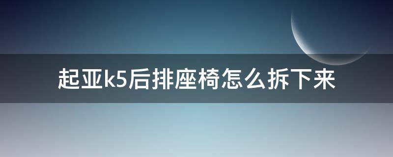 起亚k5后排座椅怎么拆下来（起亚K5后排座椅怎么拆）