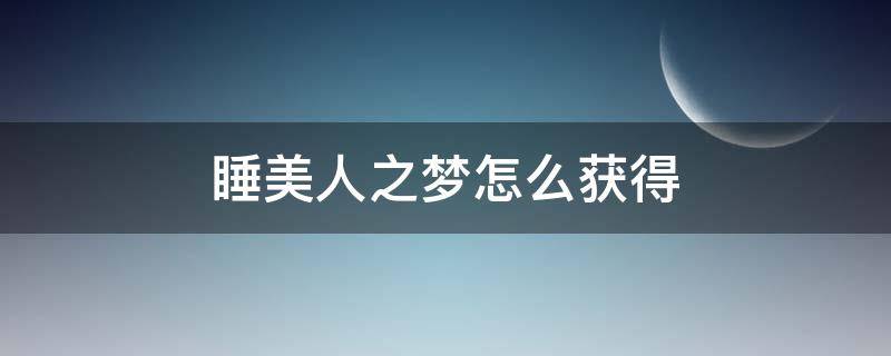 睡美人之梦怎么获得（睡美人之梦主要内容）