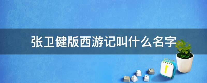 张卫健版西游记叫什么名字 张卫健版西游记百度百科