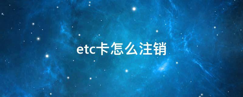 etc卡怎么注销（昆仑etc卡怎么注销）