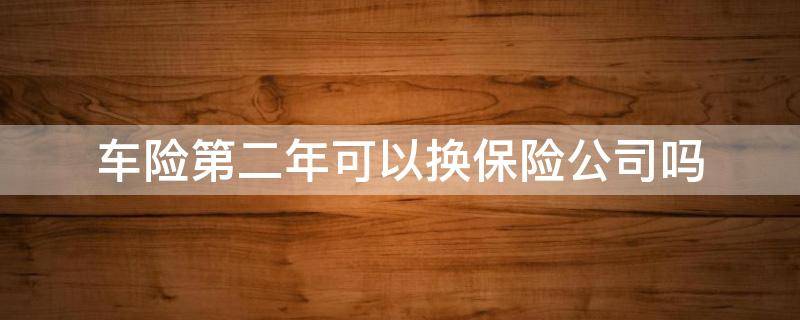 车险第二年可以换保险公司吗 车第二年保险可以换公司?