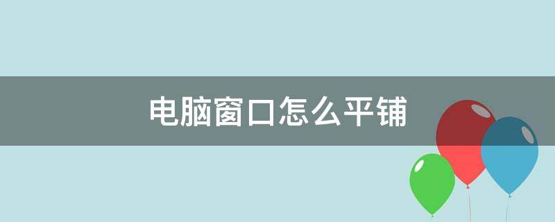 电脑窗口怎么平铺 电脑窗口如何平铺