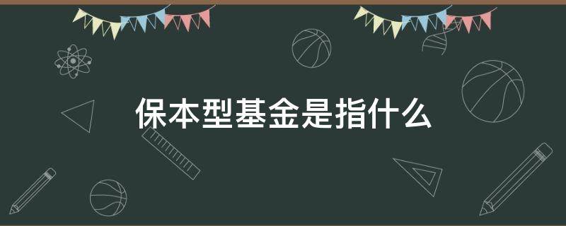 保本型基金是指什么（哪种基金是保本型基金）