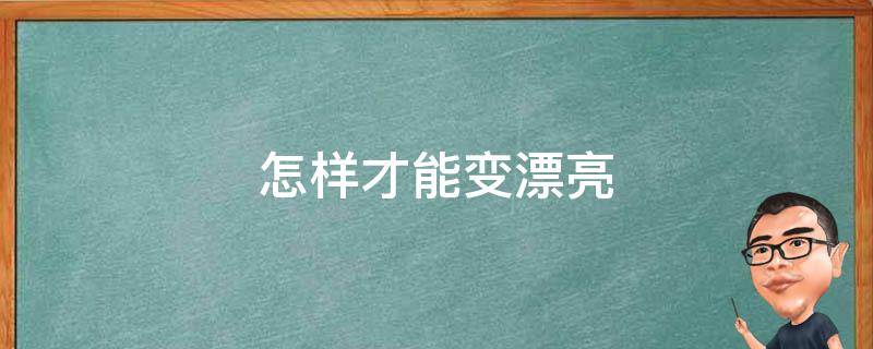 怎样才能变漂亮（如何变美）