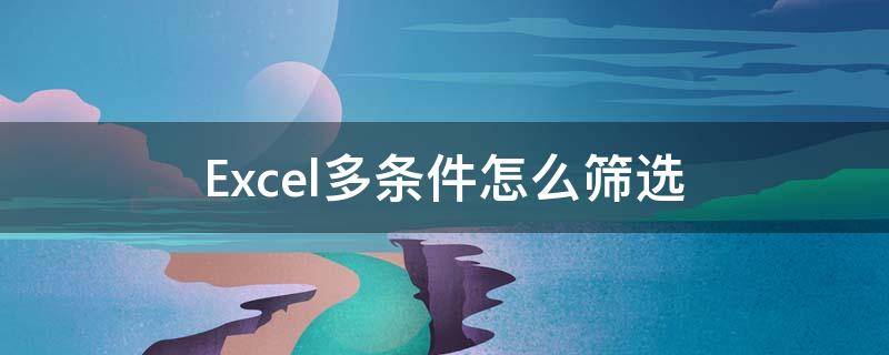 Excel多条件怎么筛选 excel多个条件筛选的三种方法