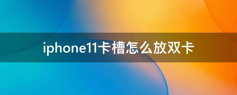 iphone11卡槽怎么放双卡（iphone11卡槽怎么放两张卡）