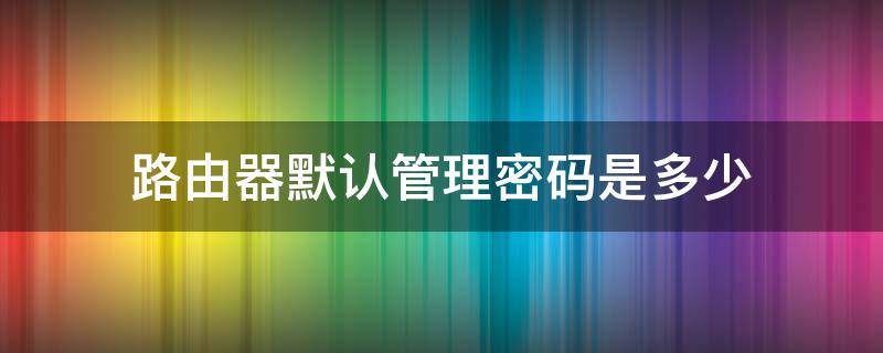 路由器默认管理密码是多少 一般路由器管理密码