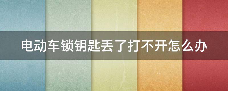 电动车锁钥匙丢了打不开怎么办（电动车锁钥匙丢了打不开怎么办呀）