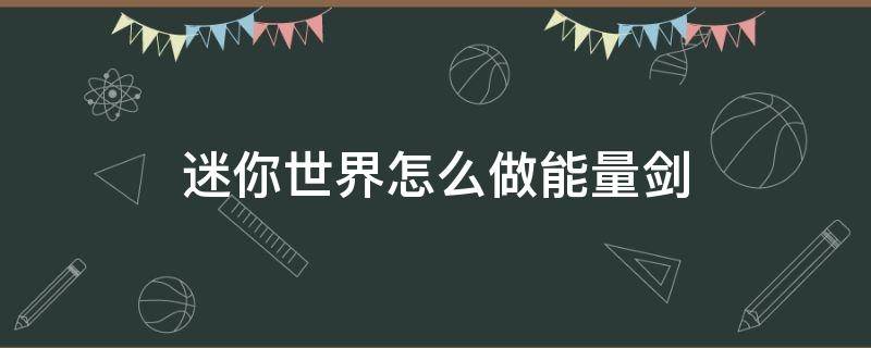 迷你世界怎么做能量剑（迷你世界怎么做能量剑的作文）