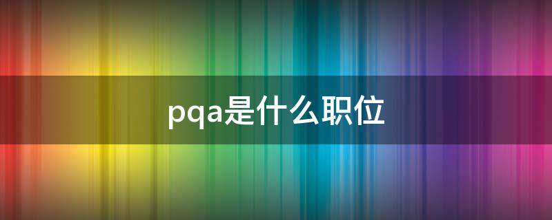 pqa是什么职位 Pqc是什么职位