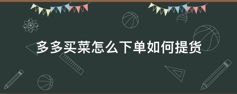 多多买菜怎么下单如何提货 多多买菜下单就可以提货吗