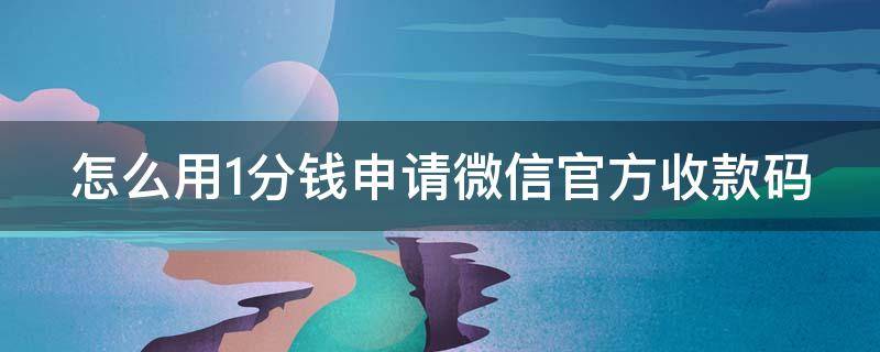 怎么用1分钱申请微信官方收款码（微信1分钱收款码入口）