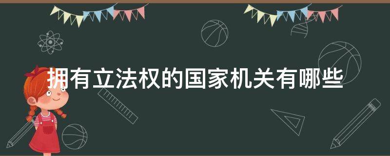 拥有立法权的国家机关有哪些（具有国家立法权的机关有哪些）