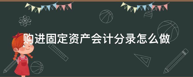 购进固定资产会计分录怎么做 购入固定资产会计分录怎么做