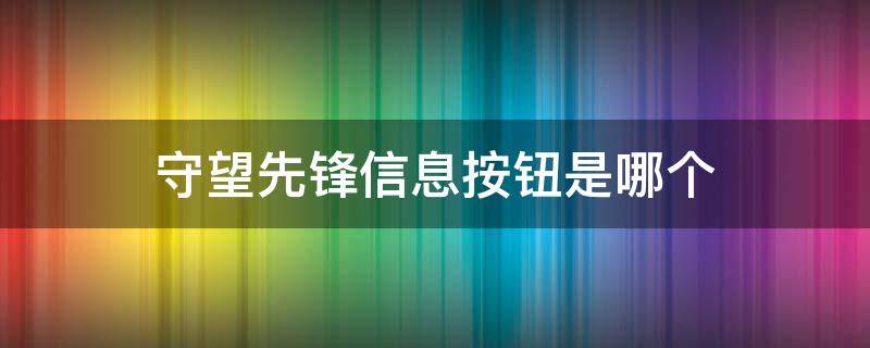 守望先锋信息按钮是哪个 守望先锋信息按钮是哪个键