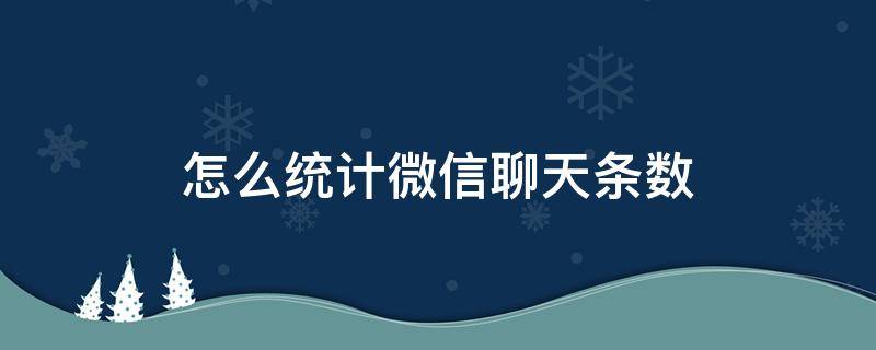 怎么统计微信聊天条数（如何统计微信聊天条数）