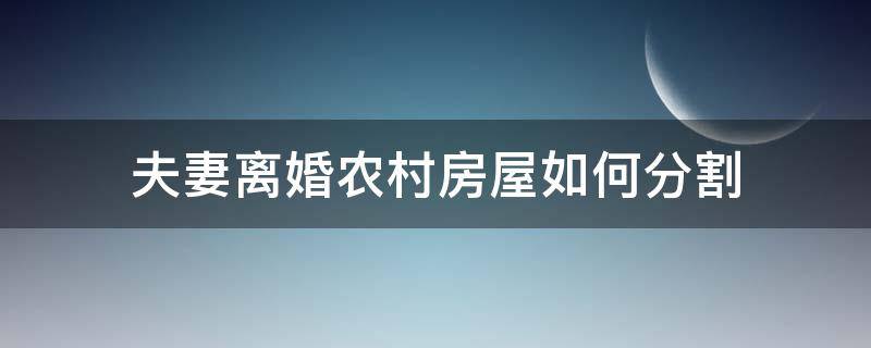 夫妻离婚农村房屋如何分割（离婚案件中农村房屋如何分割）