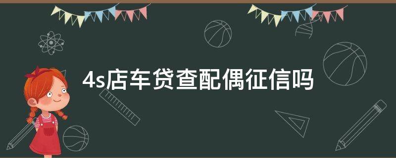 4s店车贷查配偶征信吗（婚后贷款买车查双方征信吗）