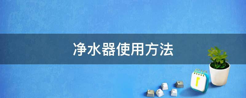 净水器使用方法 易开得净水器使用方法