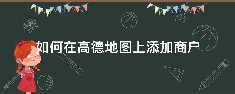 如何在高德地图上添加商户（高德地图添加店铺位置）