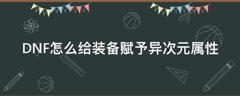 DNF怎么给装备赋予异次元属性（地下城如何给装备赋予异次元属性）