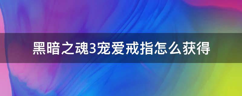 黑暗之魂3宠爱戒指怎么获得 黑暗之魂3宠爱戒指在哪里