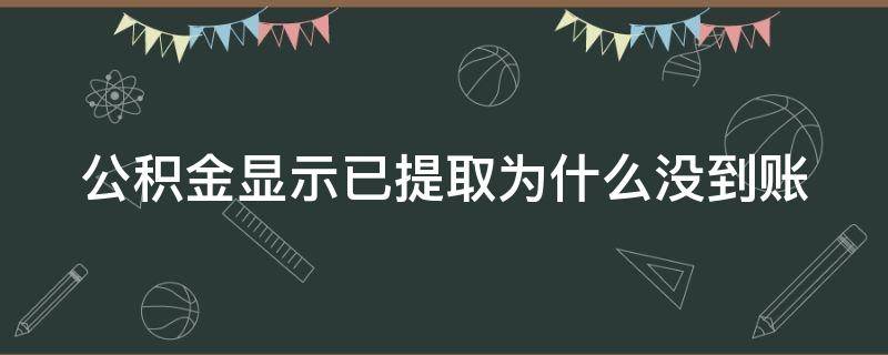 公积金显示已提取为什么没到账 住房公积金显示已提取 为什么卡里没有钱