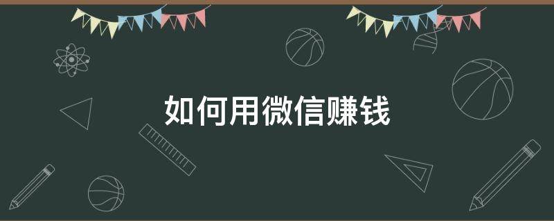 如何用微信赚钱（如何用微信赚钱到银行卡）