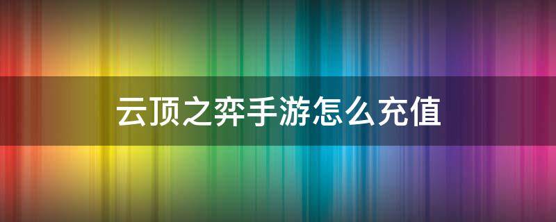 云顶之弈手游怎么充值（云顶之弈手游如何充值）