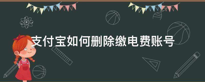 支付宝如何删除缴电费账号 支付宝交电费的怎么删除账号