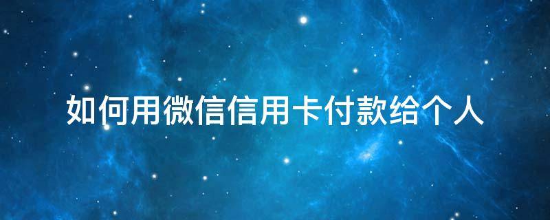 如何用微信信用卡付款给个人 微信怎么用信用卡付钱给别人