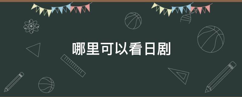 哪里可以看日剧（什么app可以看日剧）