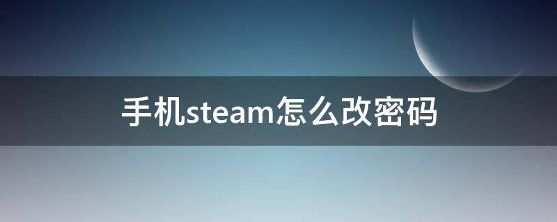 手机steam怎么改密码 手机steam怎么改密码发生错误