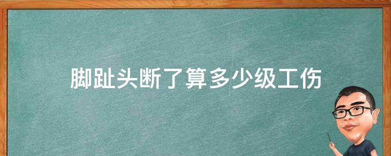 脚趾头断了算多少级工伤 工伤断了两根脚趾算几级工伤