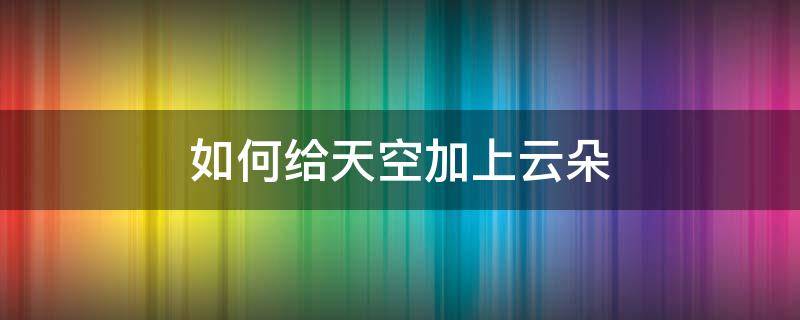 如何给天空加上云朵 天空中的云朵怎么写