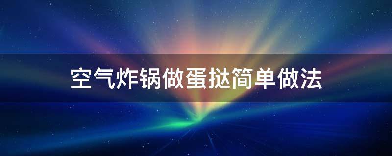 空气炸锅做蛋挞简单做法 空气炸锅做蛋挞的做法窍门