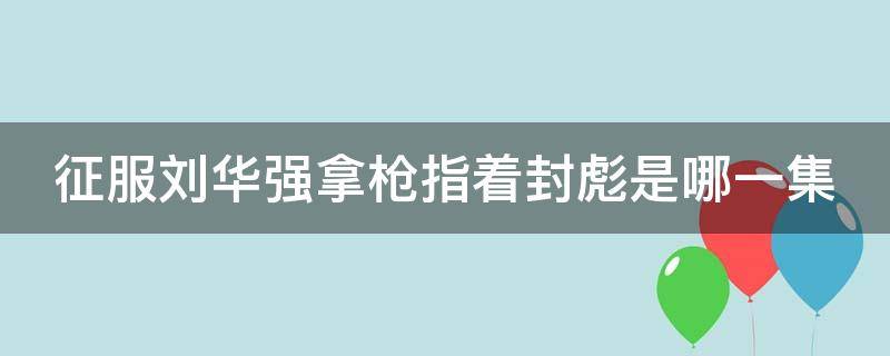 征服刘华强拿枪指着封彪是哪一集