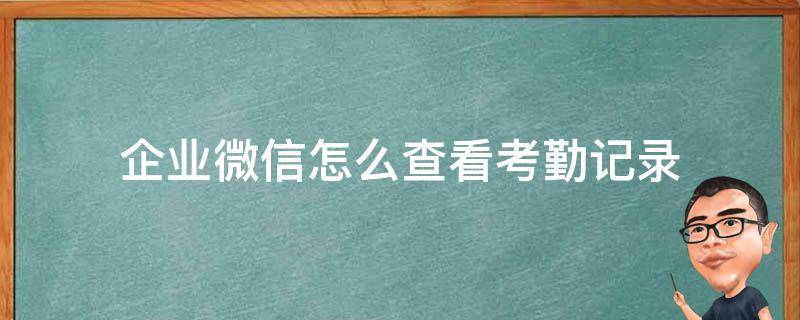 企业微信怎么查看考勤记录 企业微信如何查看考勤记录