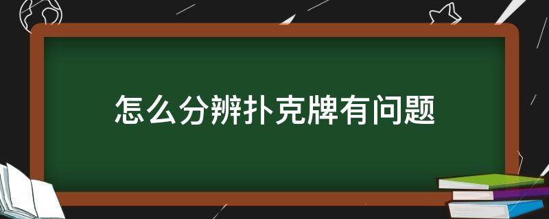 怎么分辨扑克牌有问题 怎么看扑克牌有问题