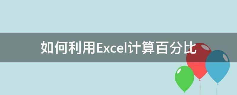 如何利用Excel计算百分比 怎么在Excel中计算百分比