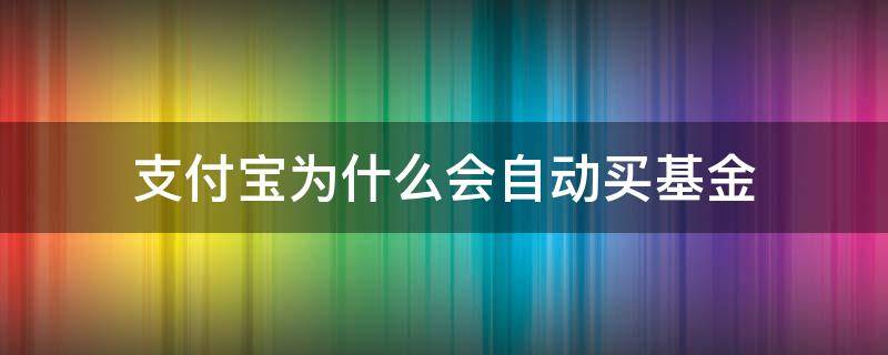 支付宝为什么会自动买基金 支付宝基金随便买吗