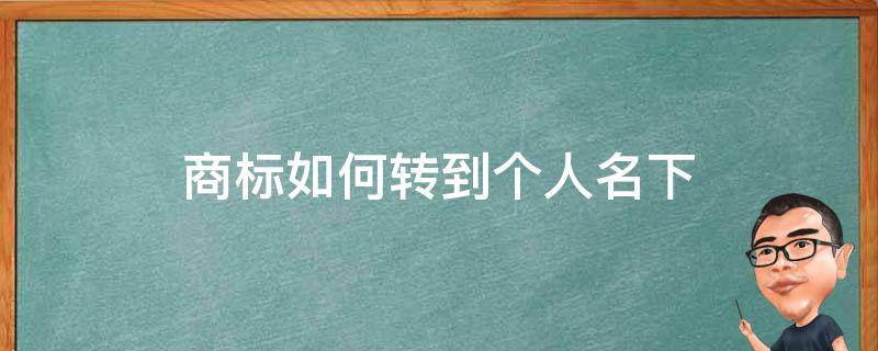 商标如何转到个人名下（商标可以转移到个人名下吗）