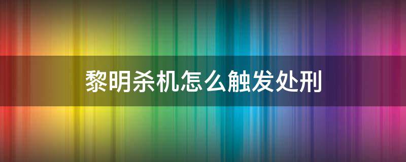 黎明杀机怎么触发处刑 黎明杀机全部处刑