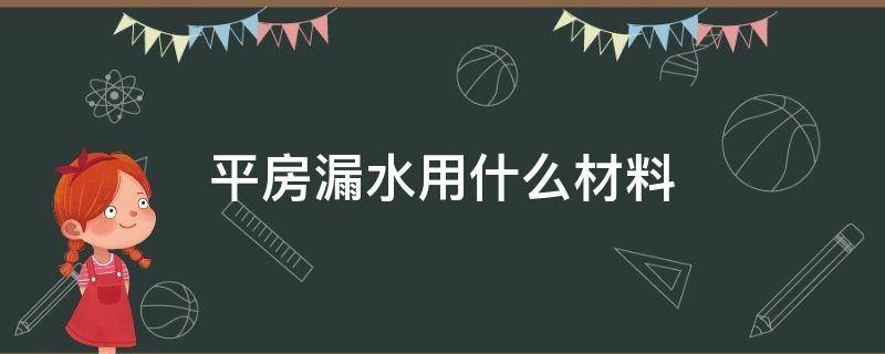 平房漏水用什么材料（平房漏水用什么材料防水最好）