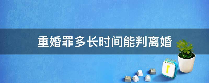 重婚罪多长时间能判离婚 重婚罪离婚后多少年不追究