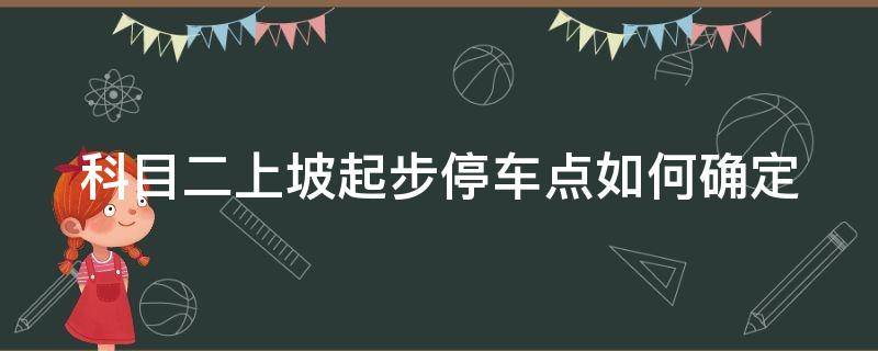 科目二上坡起步停车点如何确定 科目二上坡停车起步教学视频